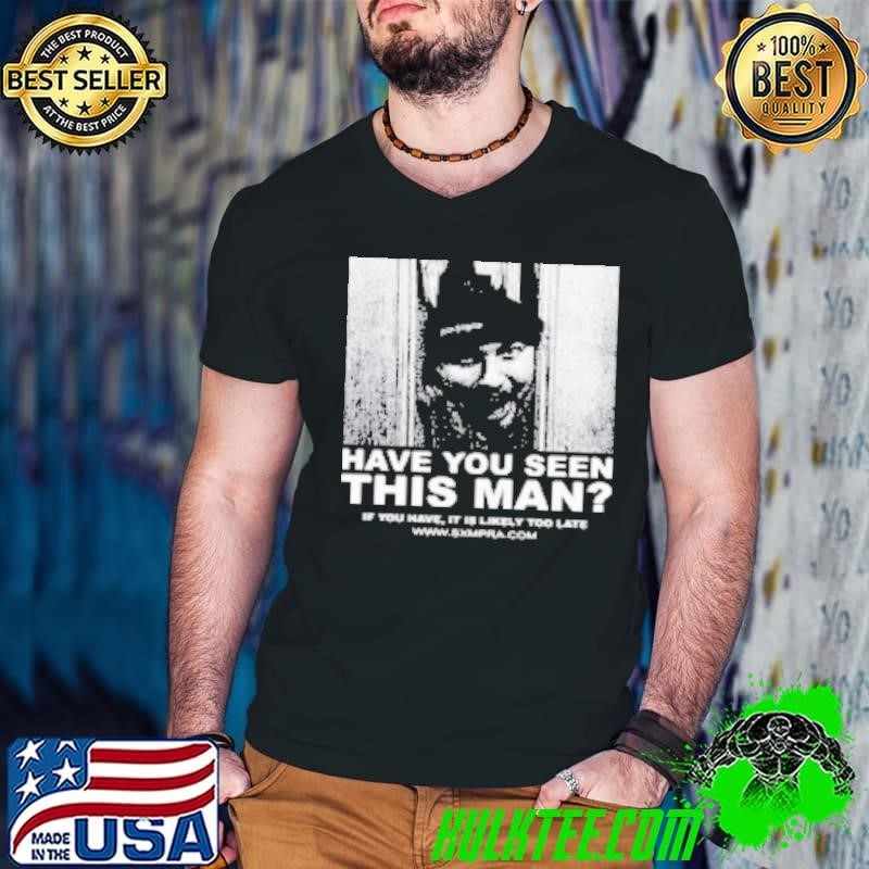 Funny Official Sxmpra Have You Seen This Man If You Have It Is Likely Too Late Shirt