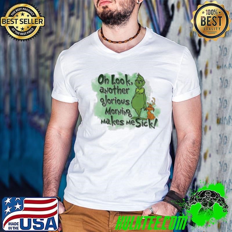 Grinch oh look another glorious morning makes me sick shirt
