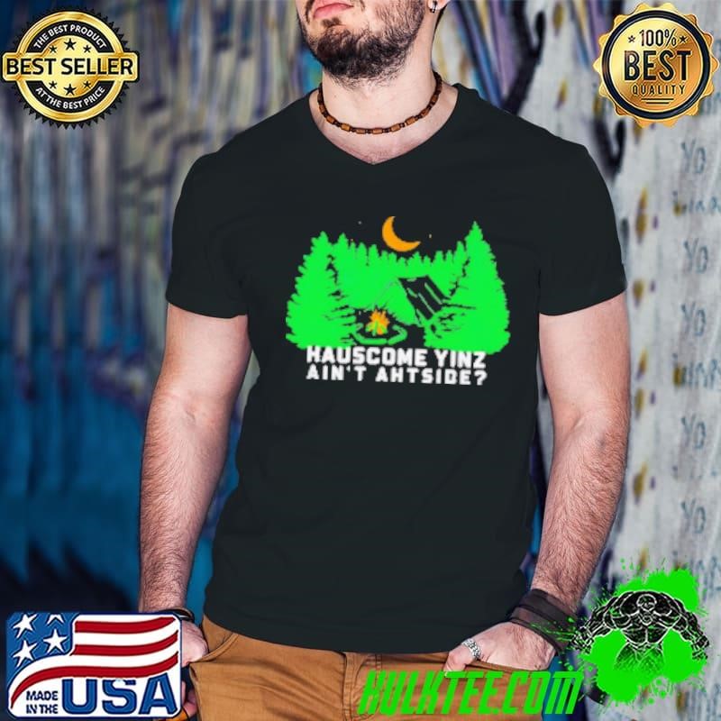 Hauscome yinz ain't ahtside Shirt