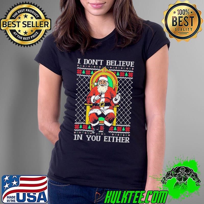 I Don’t Believe In You Either Santa Claus Ugly Sweater Christmas 2024 Ladies Tee