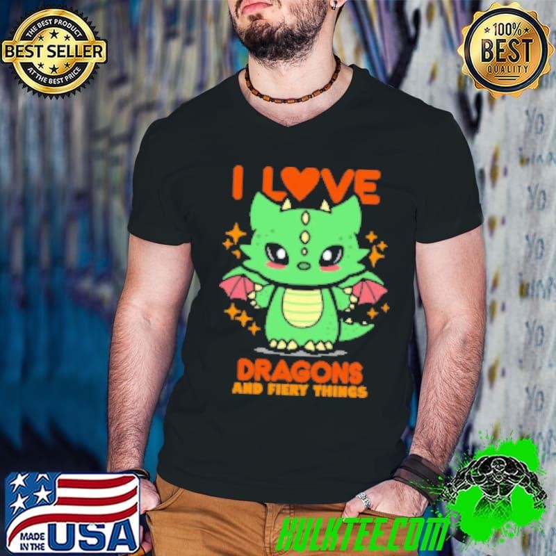 I Love Dragons And Fiery Things Shirt
