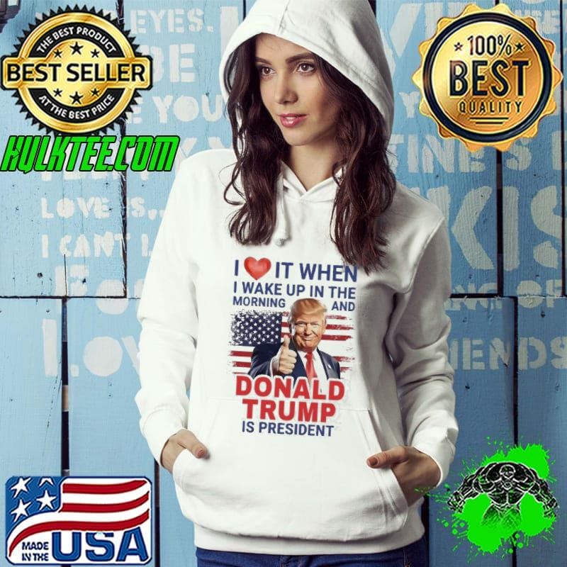 I Love It When I Wake Up And Trump Is President 2024 Hoodie