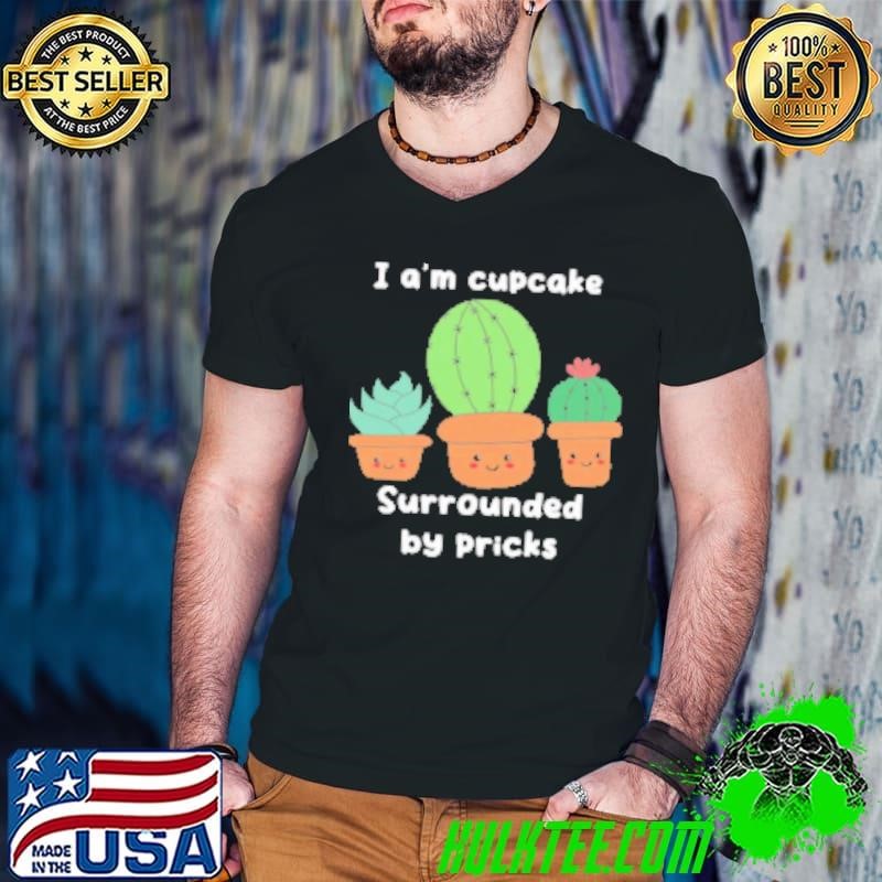 I a'm cupcake surrounded by pricks Shirt