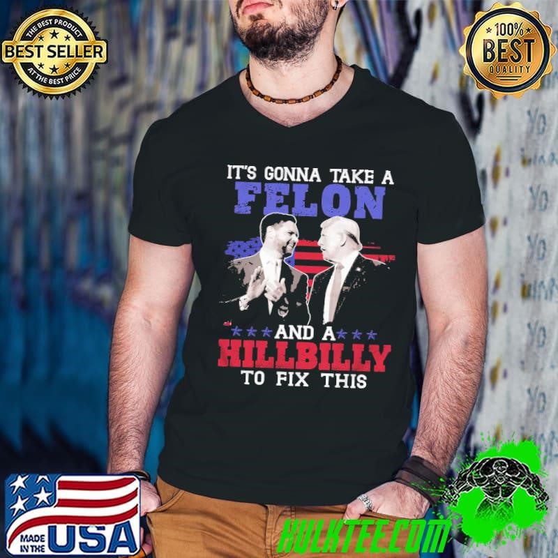 It’s Gonna Take A Felon And A Hillbilly To Fix This Trump Vance Presidential Election Shirt