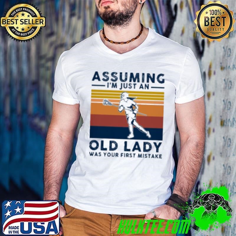 LACROSSE ASSUMING I AM JUST AN OLD LADY Was Your First Mistake Shirt