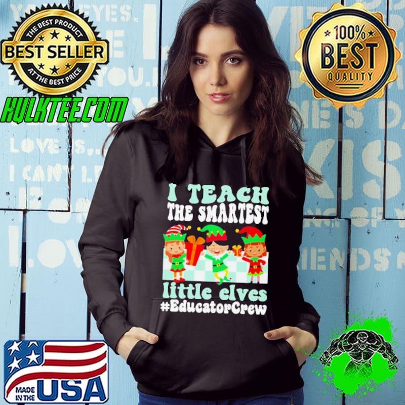 Merry Christmas Elf I teach the smartest little elves #Educator Crew Hoodie