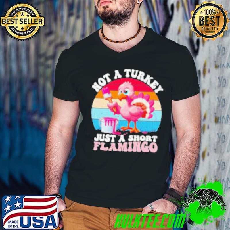 Not a turkey just a short Flamingo Thanksgiving saying shirt