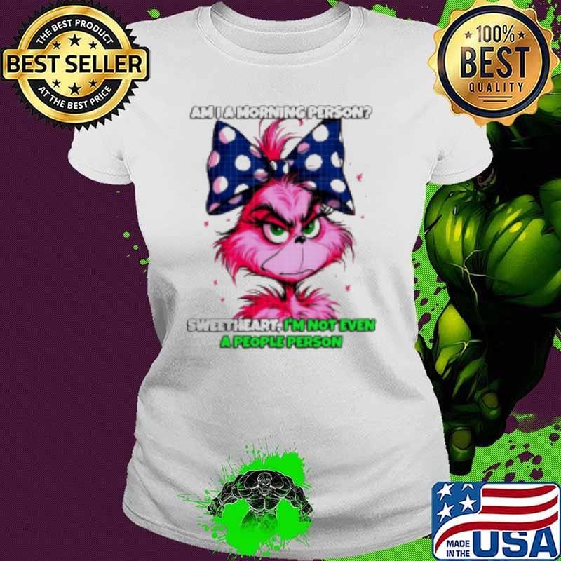 Pink Grinch am I a morning person sweetheart I'm not even a people person Shirt