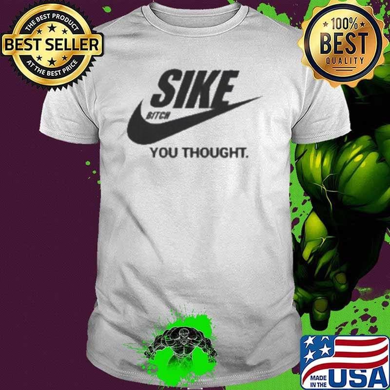 Sike Bitch You Thought Nike Parody Shirt