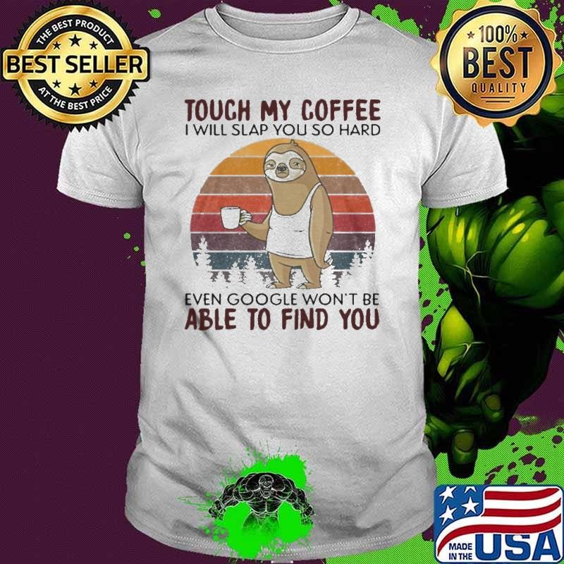Sloth Touch My Coffee I Will Slap You So Hard Even Google Won’t Be Able To Find You Vintage shirt