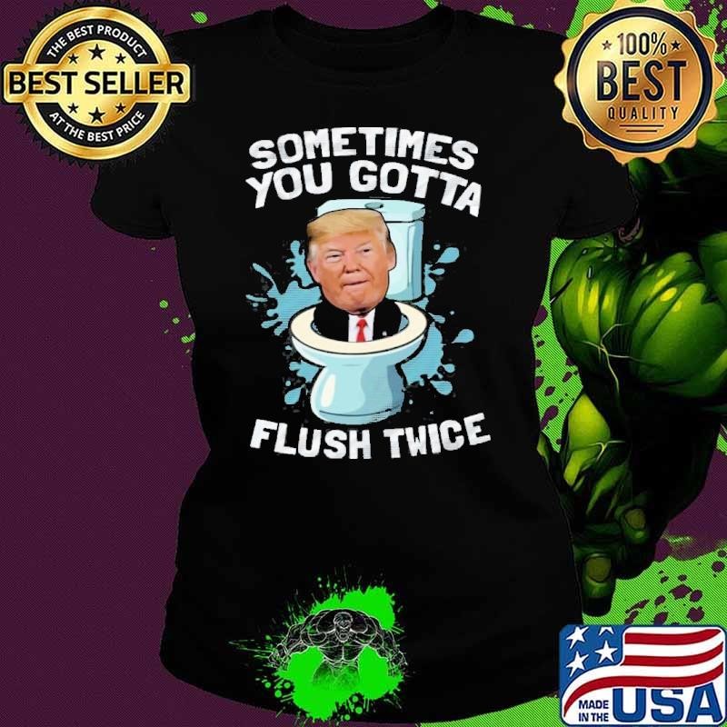 Sometimes You Gotta Flush Twice Funny Trump Political Shirt