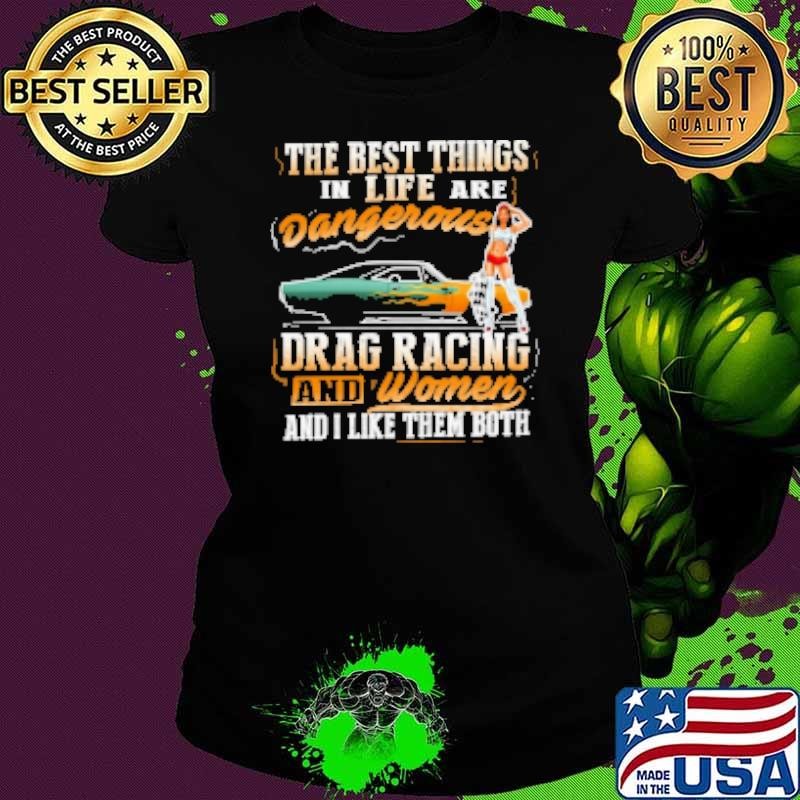 The Best Things In Life Are Dangerous Drag Racing ANd Women And I Like Them Both Shirt