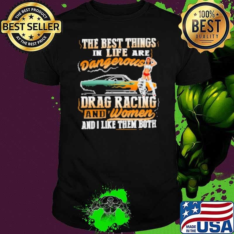 The Best Things In Life Are Dangerous Drag Racing ANd Women And I Like Them Both Unisex