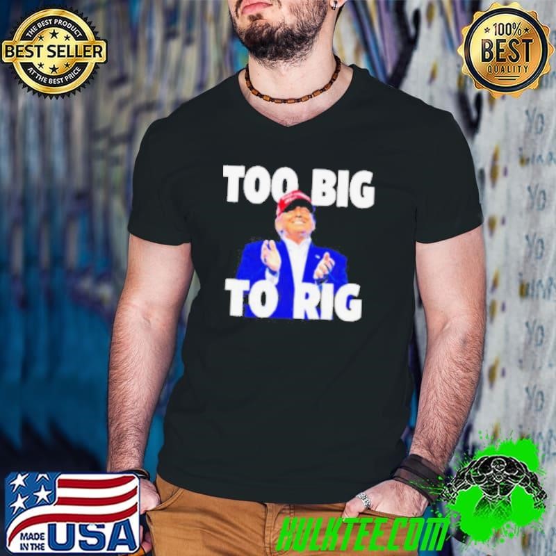 Too Big To Rig Trump 2024 shirt