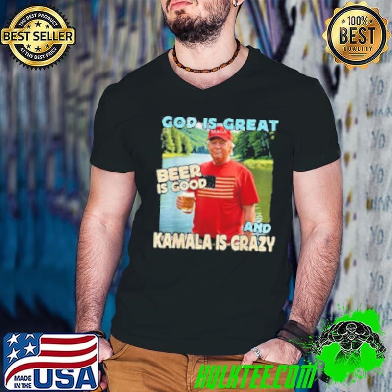 Trump God Is Great Beer Is Good And Kamala Is Crazy Shirt