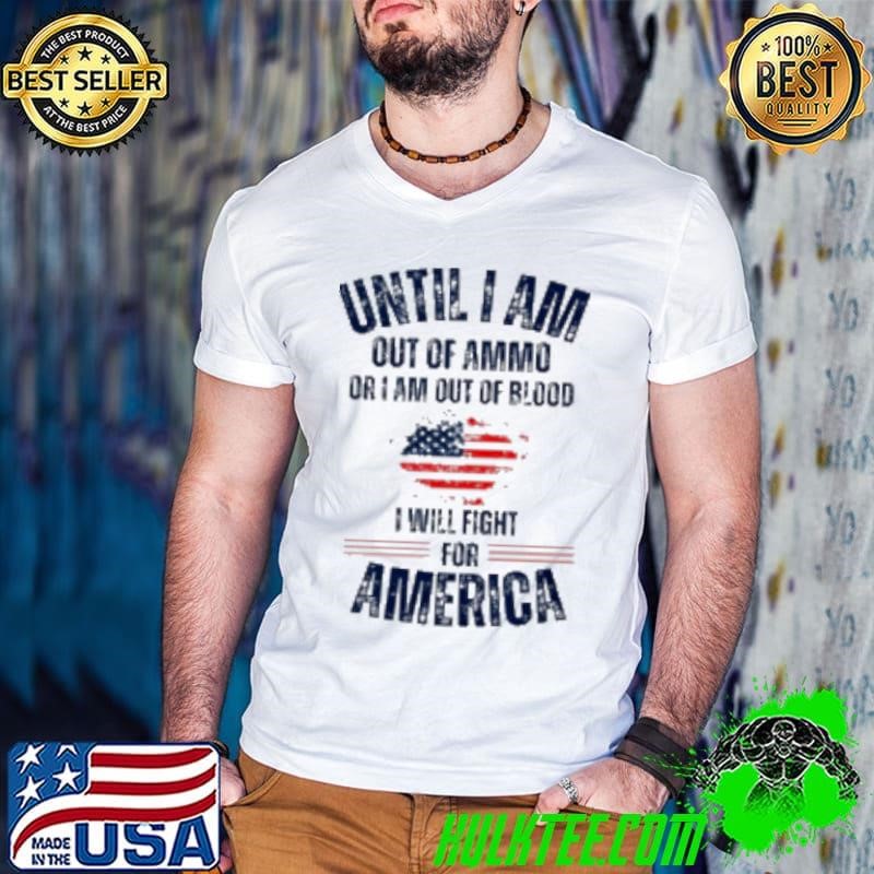Until I am out of Ammo I will fight for America Shirt