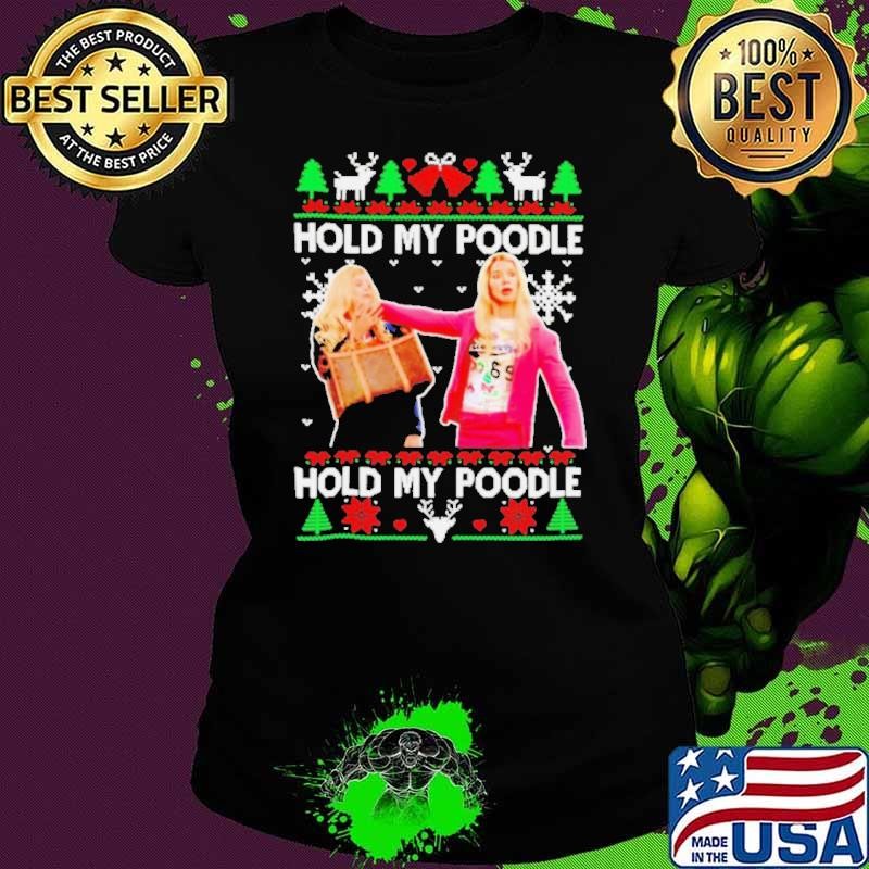 White Chicks hold my poodle ugly Christmas shirt