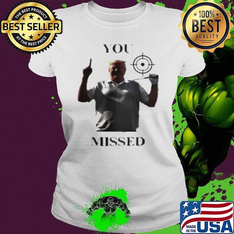 You Missed Trump Missed Me Again Shirt