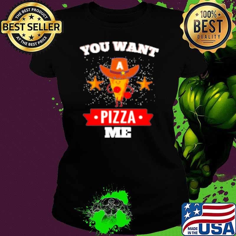 You Want A Pizza Me Shirt