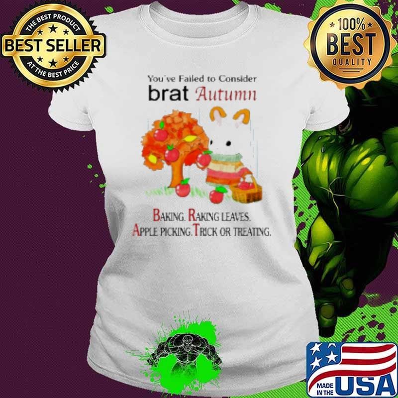 You'Ve Failed To Consider Brat Autumn Baking Raking Leaves Apple Picking Trick Or Treating Shirt