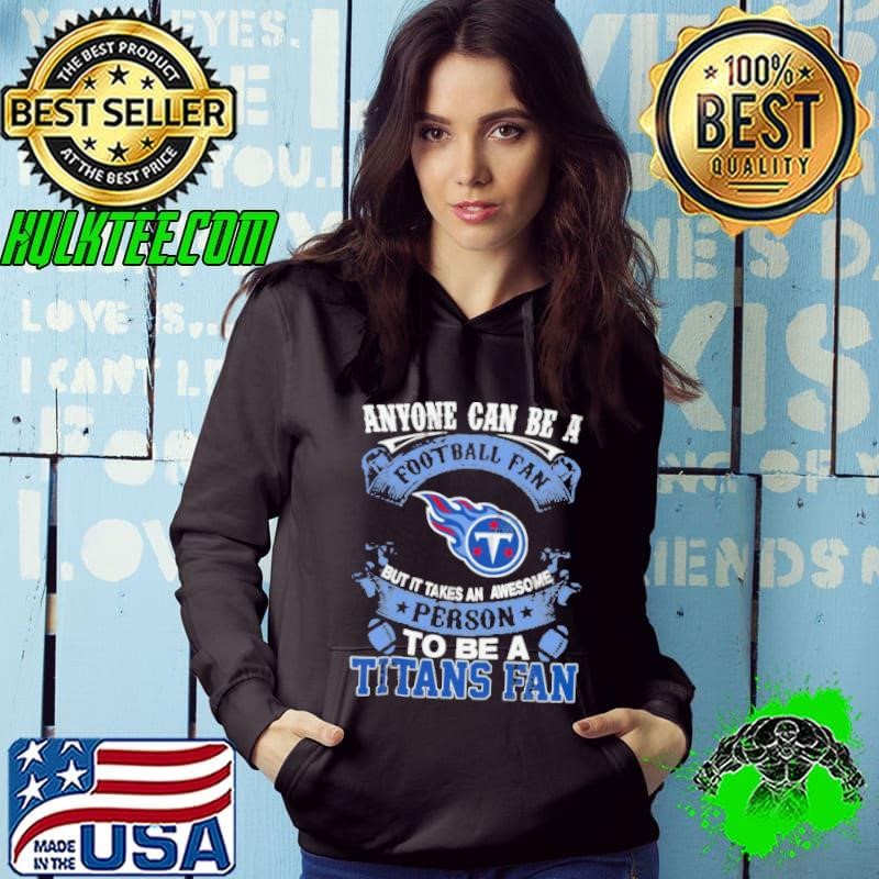 Anyone Can Be A Football Fan, But it Takes an awesome person to be a Tennessee Titans Shirt