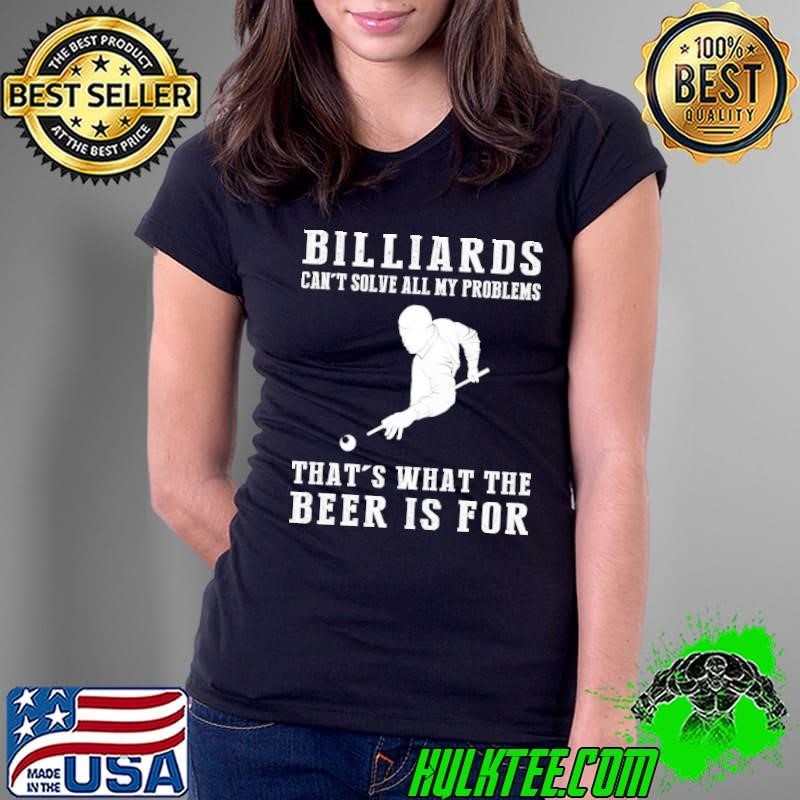 Billiards can't solve all my problems that's what the beer is for T-Shirt