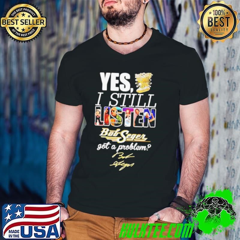 Bob I still listen got a problem signature shirt