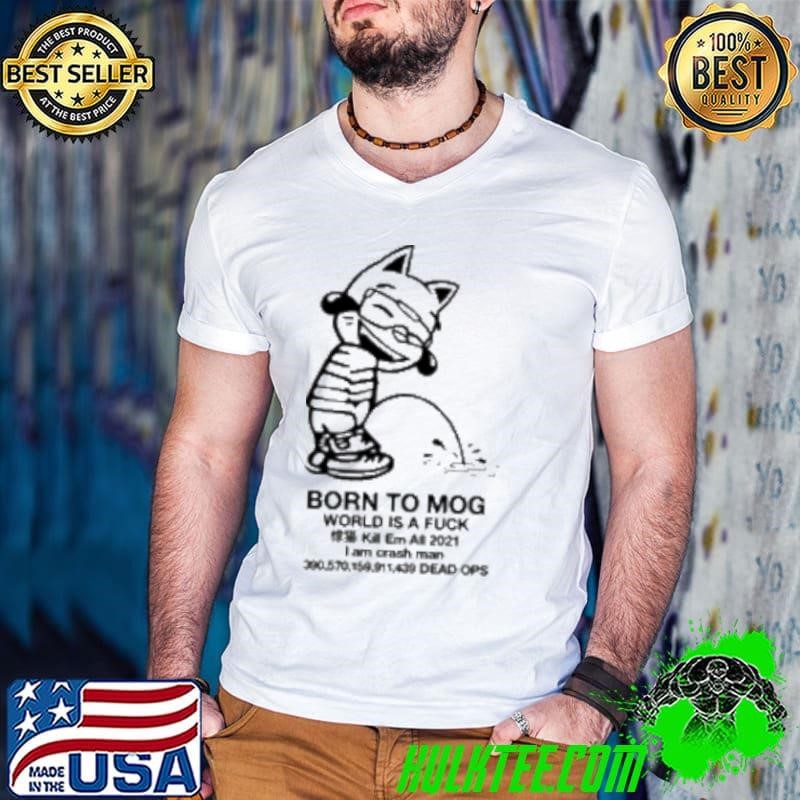 Born To Mog World Is A Fuck Kill Em All 2021 I Am Crash Man Dead Ops 2024 Shirt