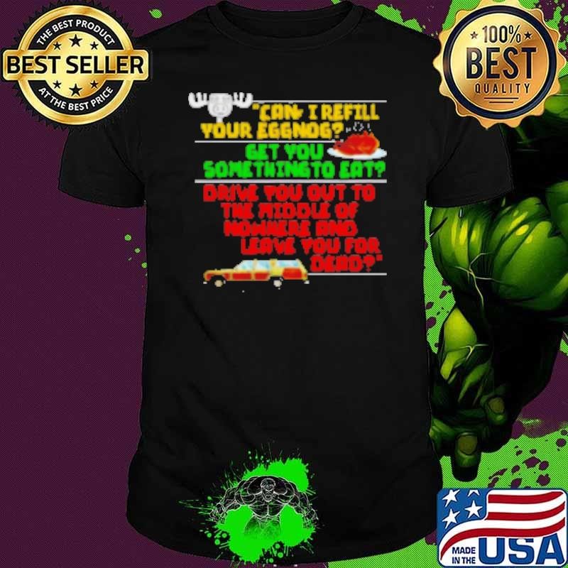Can I refill your eggnog get you some thing to eat Shirt