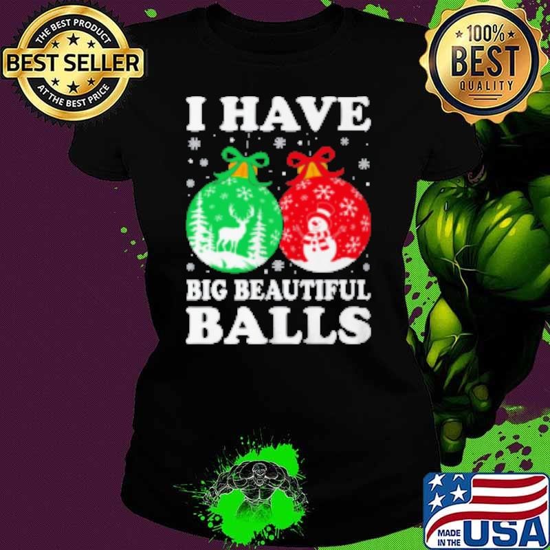 Christmas Men's Women Funny I Have Big Beautiful Balls Xmas Shirt