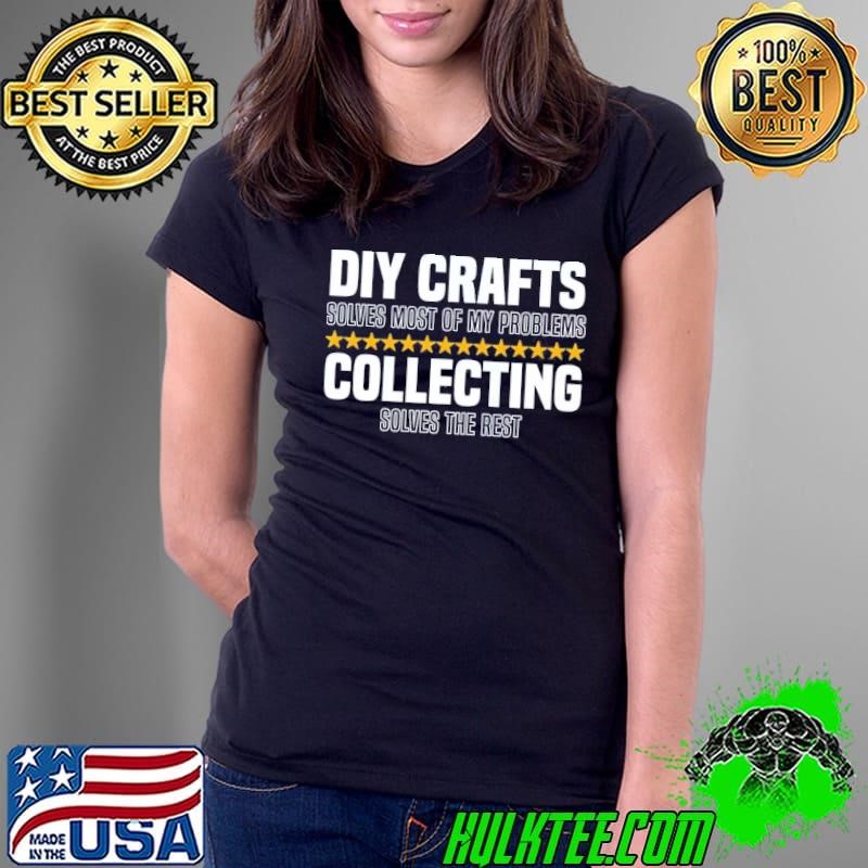 Diy crafts solves most of my problems collecting solves the rest stars T-shirt