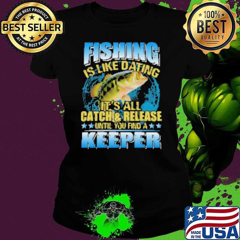 Fishing Is Like Dating It's All Catch Shirt
