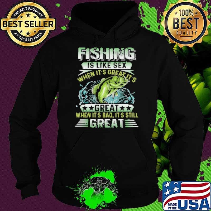 Fishing Is Like Sex When It's Great It's Great When It's bad It's Still Great Fishing Hoodie