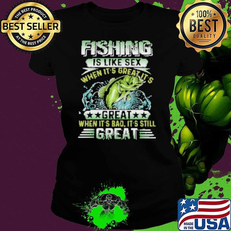 Fishing Is Like Sex When It's Great It's Great When It's bad It's Still Great Fishing Ladies tee