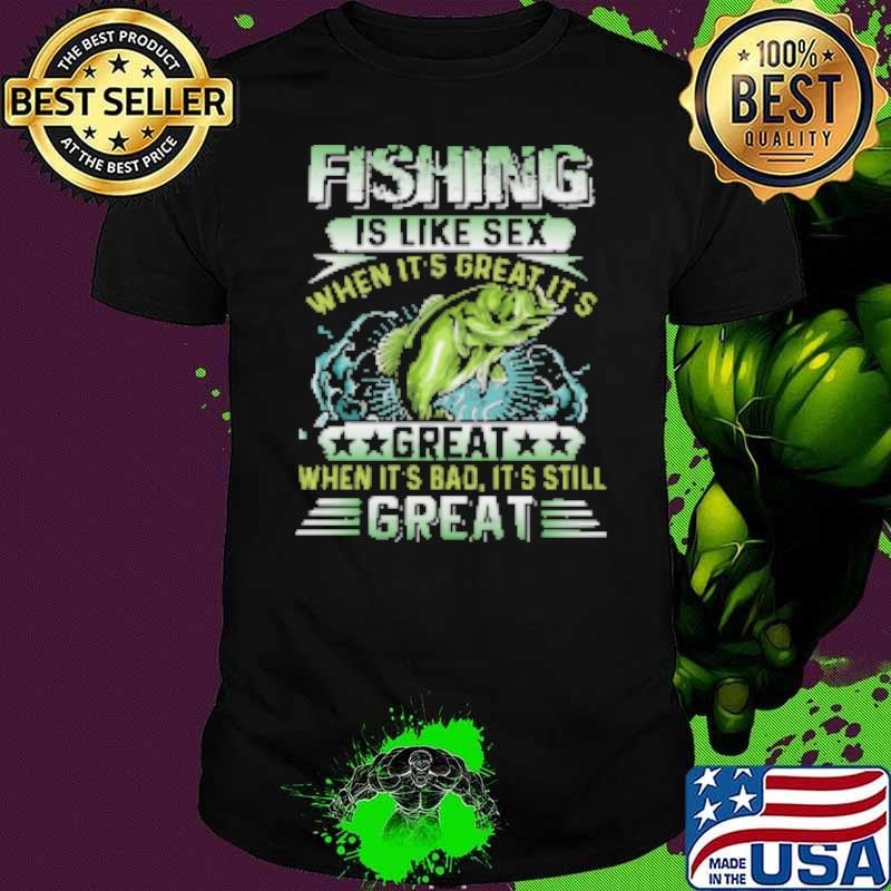 Fishing Is Like Sex When It's Great It's Great When It's bad It's Still Great Fishing Unisex