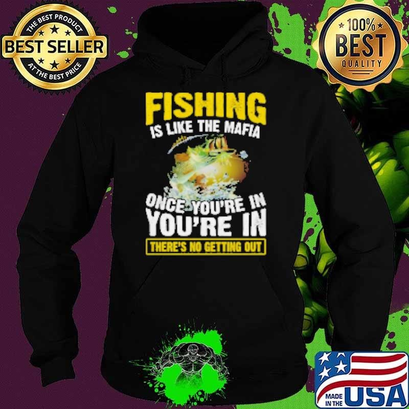 Fishing Is Like The Mafia Once You're In You're In There's No Getting Out Fishing Hoodie