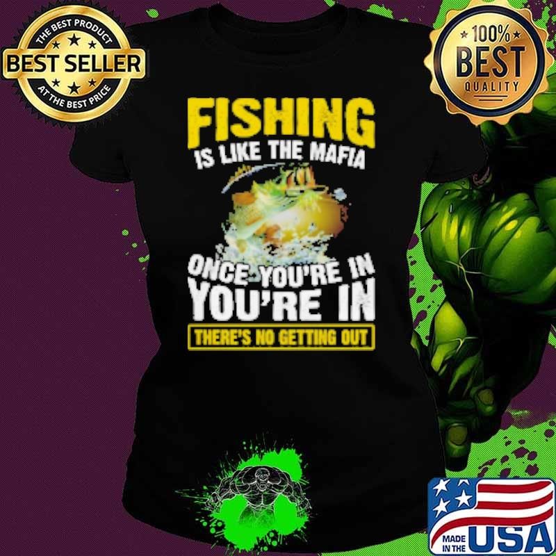 Fishing Is Like The Mafia Once You're In You're In There's No Getting Out Fishing Shirt