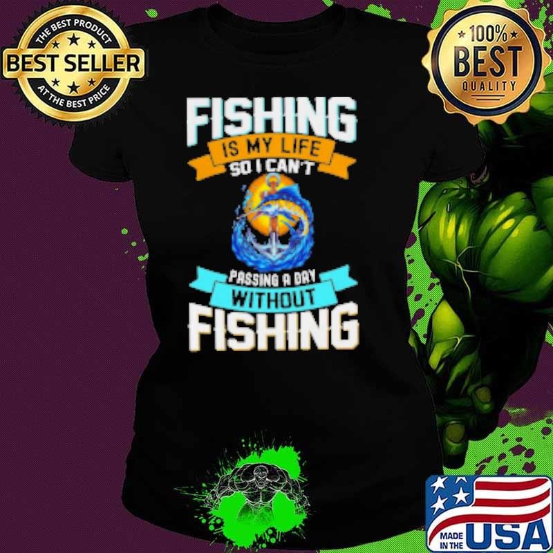 Fishing Is My Life So I Can't Passing A Day Without Fishing Shirt