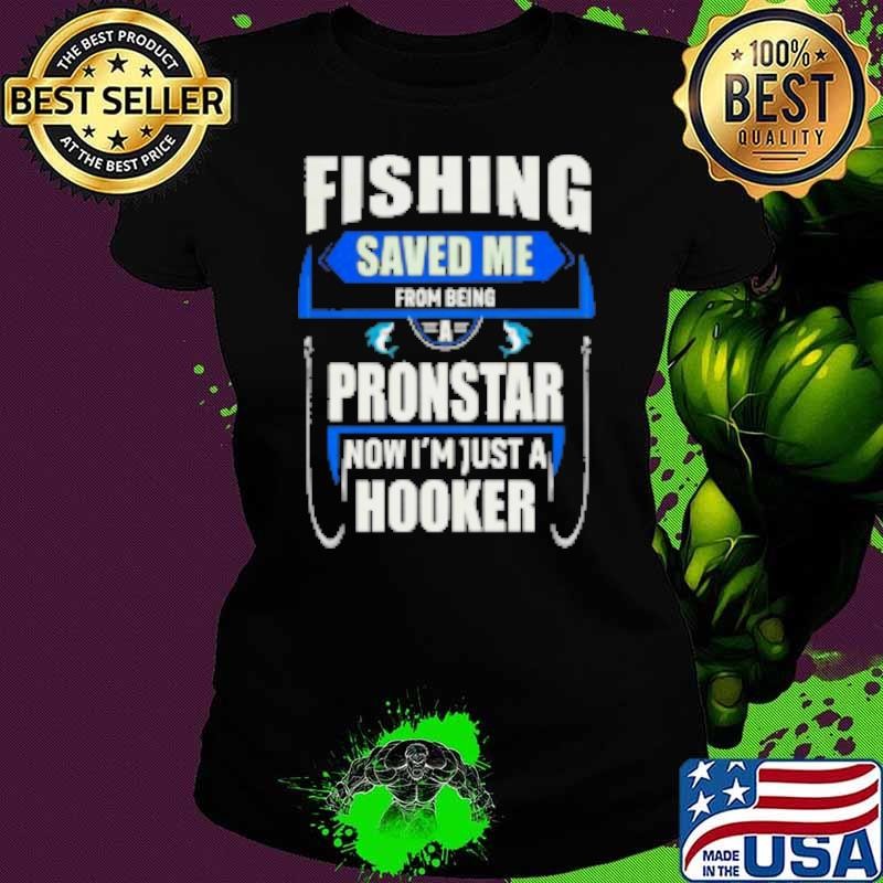 Fishing Saved Me From Being A Pronstar Now I'm Just A Hooker Fishing Shirt