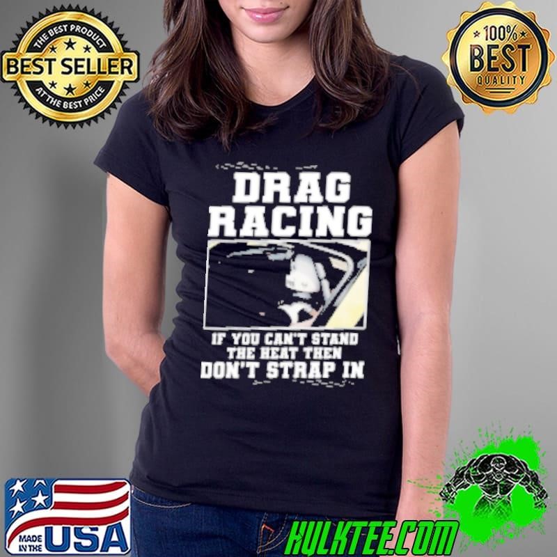 Frag Racing If You CAn't Stand The Heat Then Don't Strap In Shirt