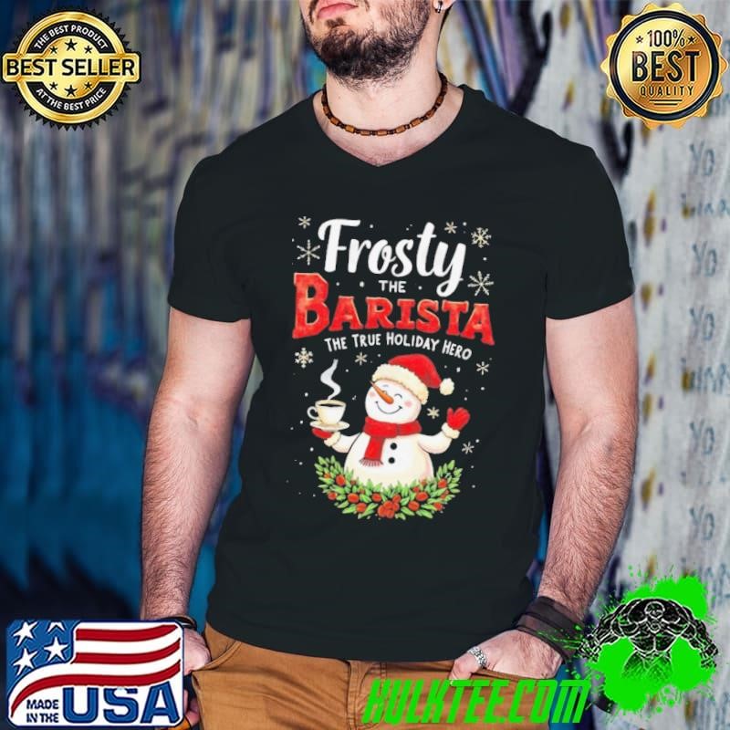 Frosty The Barista The True Holiday Hero Merry Christmas 2024 Shirt