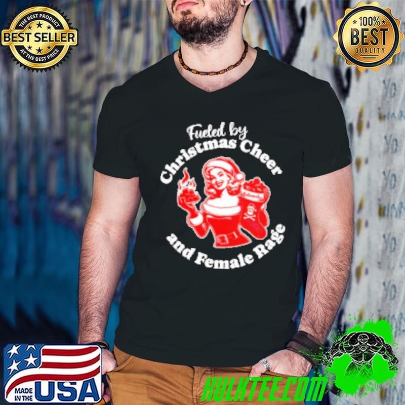 Fueled by Christmas cheer and female rage Shirt