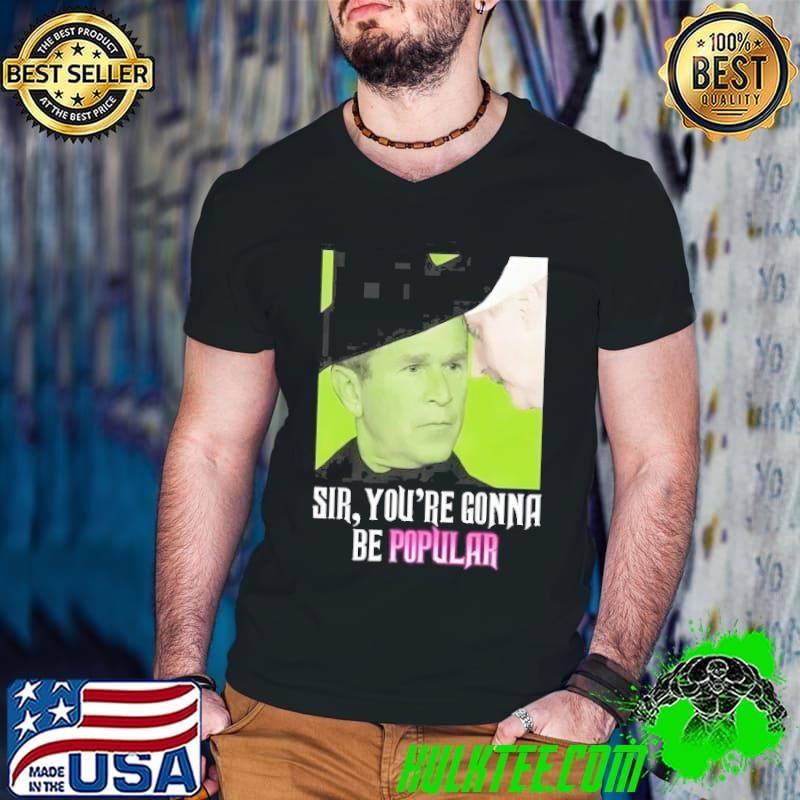 George W Bush Sir Youre Gonna Be Popular Guys V Neck