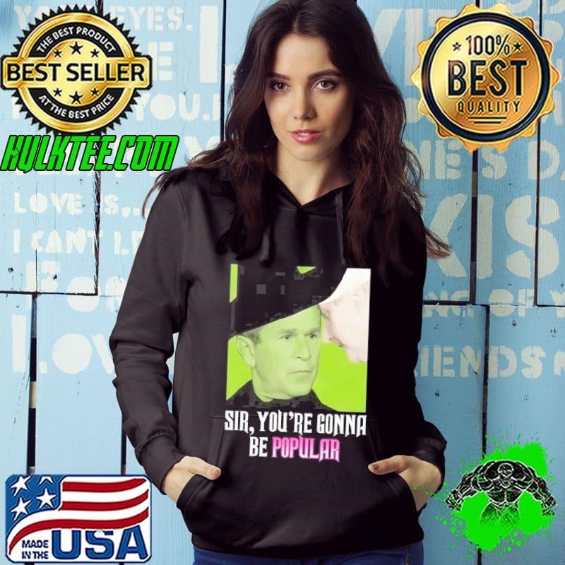 George W Bush Sir Youre Gonna Be Popular Hoodie