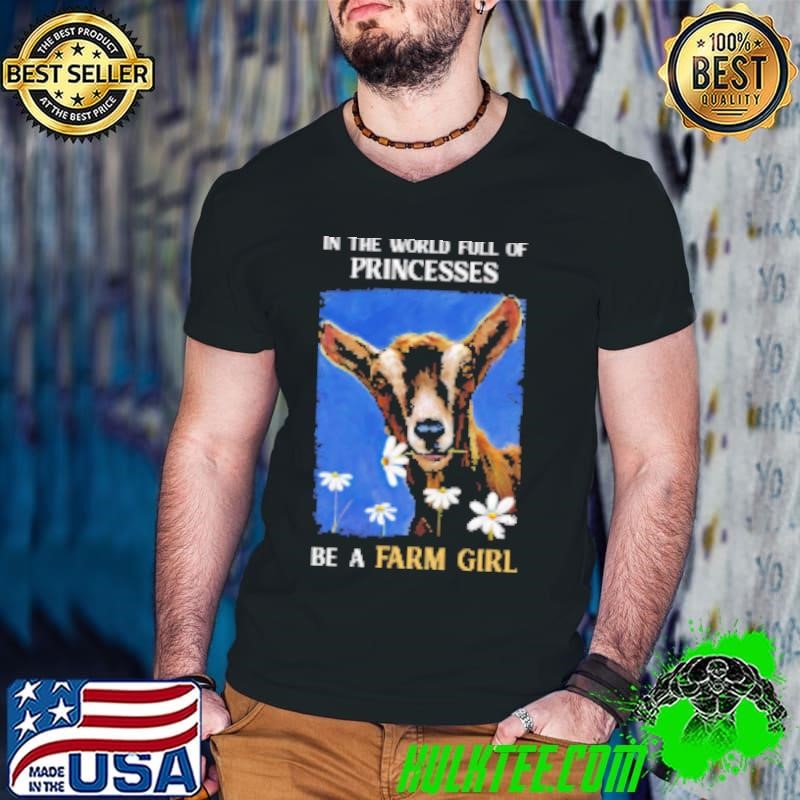 Goat In A World Full Of Princesses Be A Farm Girl T Shirt Shirt