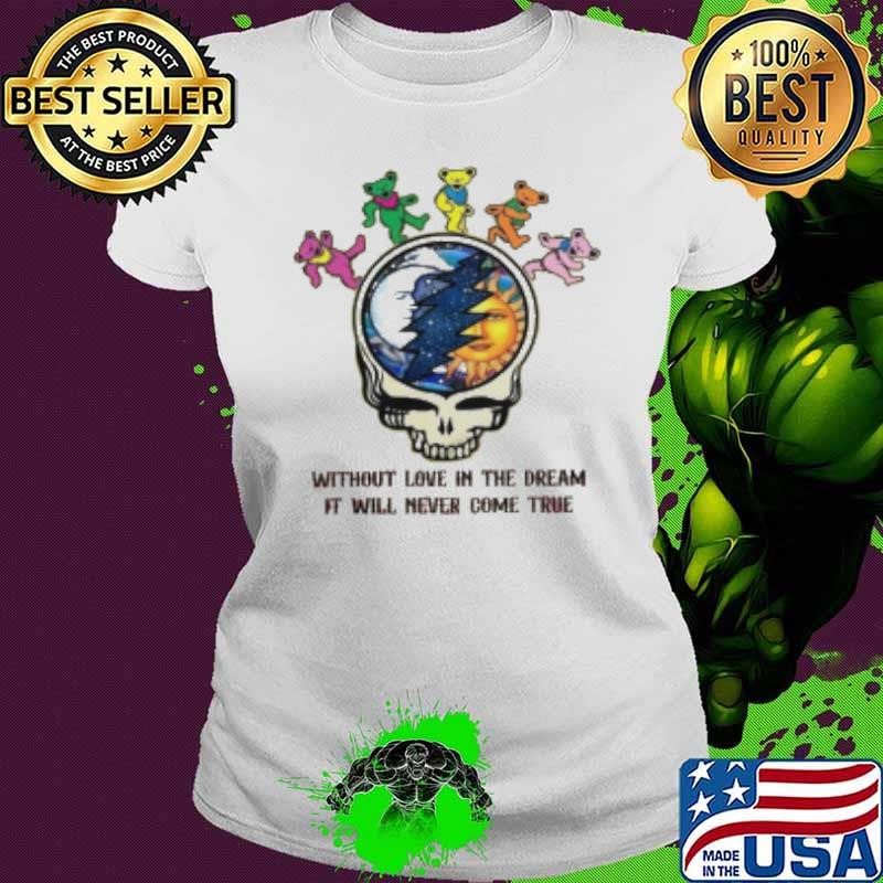 Grateful Dead Without Love In The Dream Never Come True Shirt