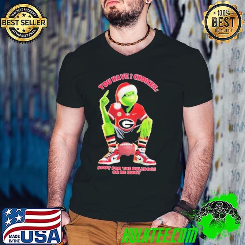 Grinch you have 2 choices root for the Georgia Bulldogs or be quiet shirt