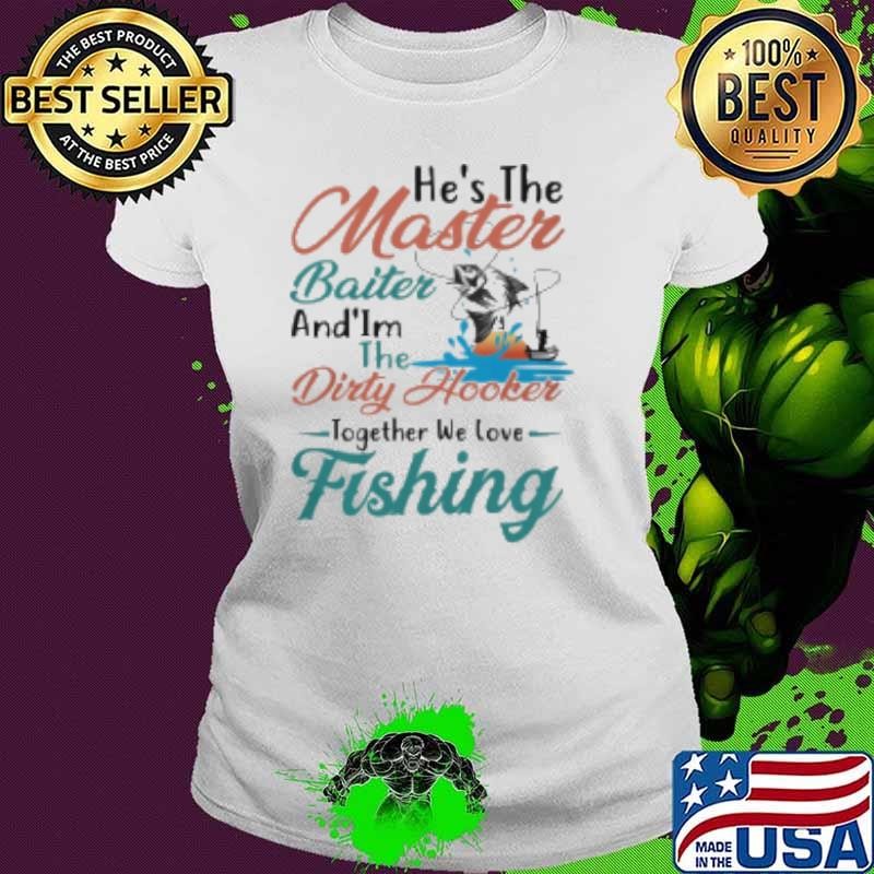 He's The Master Baiter And I'm The Dirty Hooker Together We Love Fishing Shirt