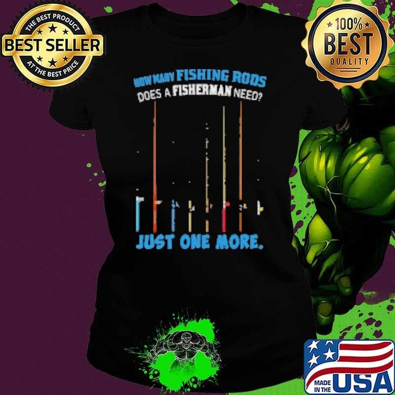 How Many Fishing Rods Does A Fisherman Need Just One More Shirt