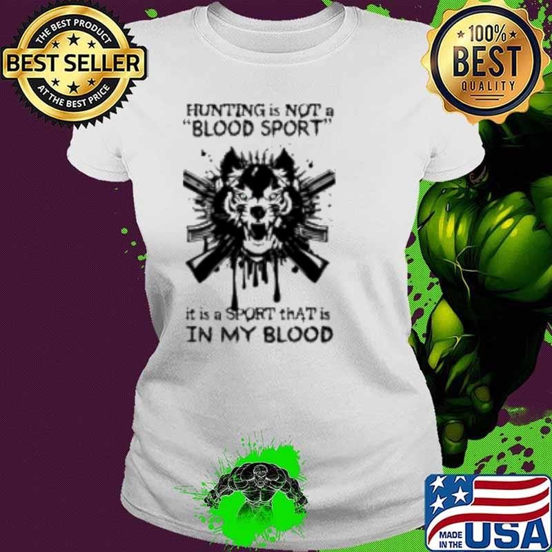 Hunting is not a “Blood sport” it is a Sport that is in my Blood Shirt